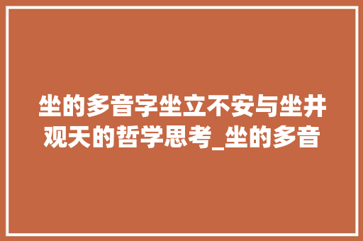 坐的多音字坐立不安与坐井观天的哲学思考_坐的多音字是什么意思