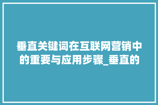 垂直关键词在互联网营销中的重要与应用步骤_垂直的关键字是什么意思