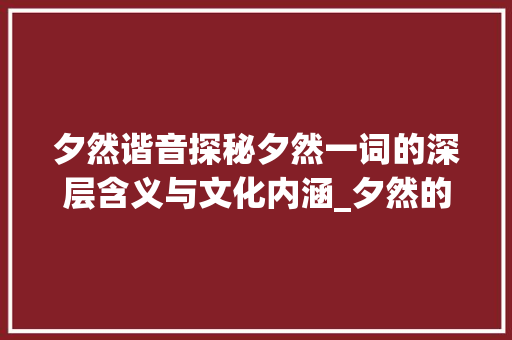 夕然谐音探秘夕然一词的深层含义与文化内涵_夕然的谐音字是什么意思