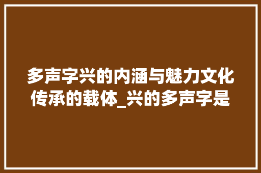 多声字兴的内涵与魅力文化传承的载体_兴的多声字是什么意思