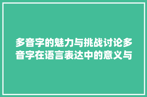 多音字的魅力与挑战讨论多音字在语言表达中的意义与应用_出的多音字是什么意思