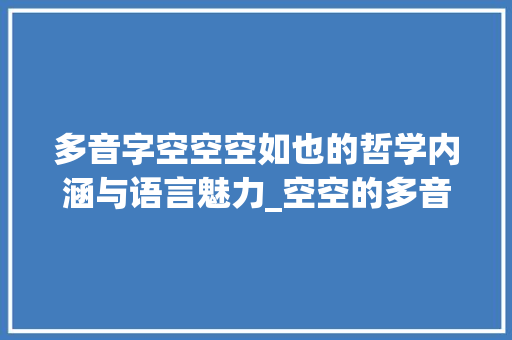 多音字空空空如也的哲学内涵与语言魅力_空空的多音字是什么意思