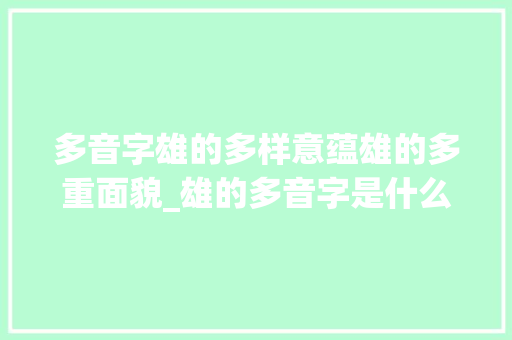 多音字雄的多样意蕴雄的多重面貌_雄的多音字是什么意思
