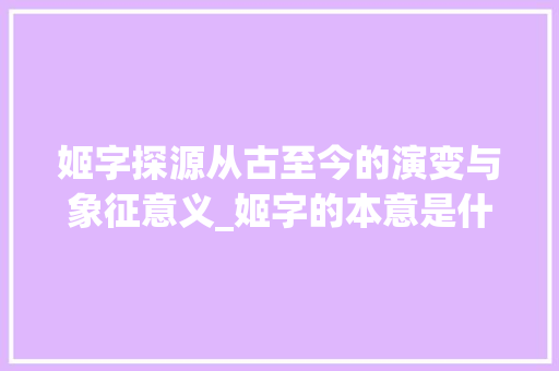 姬字探源从古至今的演变与象征意义_姬字的本意是什么意思啊 诗词鉴赏