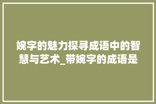 婉字的魅力探寻成语中的智慧与艺术_带婉字的成语是什么意思