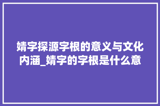 婧字探源字根的意义与文化内涵_婧字的字根是什么意思啊
