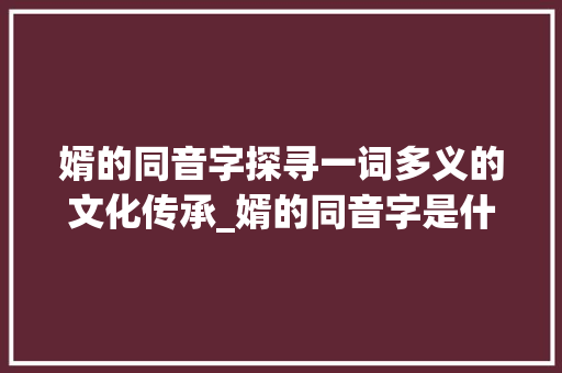 婿的同音字探寻一词多义的文化传承_婿的同音字是什么意思