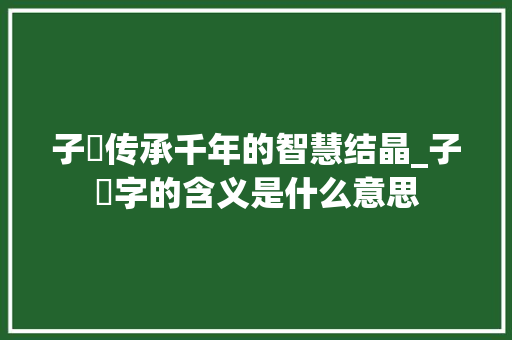 子浵传承千年的智慧结晶_子浵字的含义是什么意思