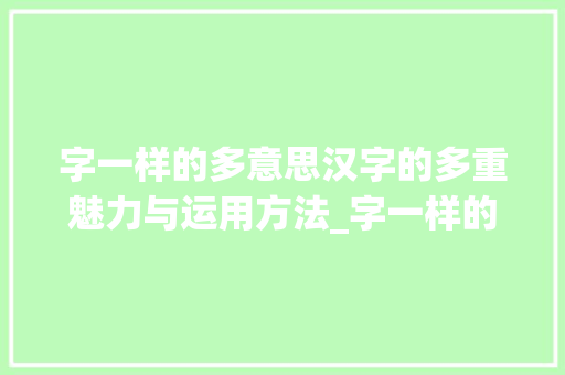 字一样的多意思汉字的多重魅力与运用方法_字一样的有多意思的词语