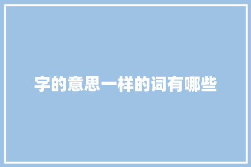 字的意思一样的词有哪些