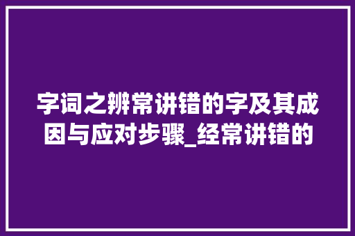 字词之辨常讲错的字及其成因与应对步骤_经常讲错的字是什么意思 诗词体裁