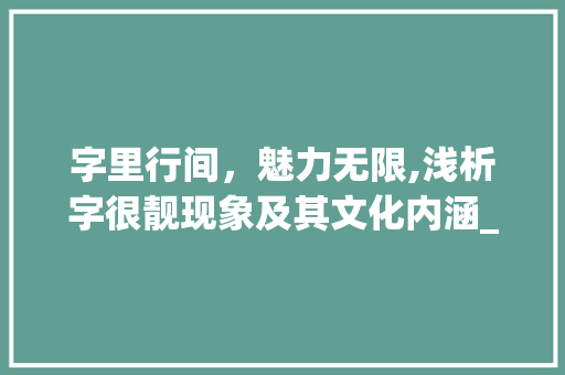 字里行间，魅力无限,浅析字很靓现象及其文化内涵_你写的字很靓什么意思
