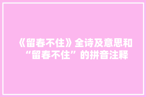 《留春不住》全诗及意思和“留春不住”的拼音注释