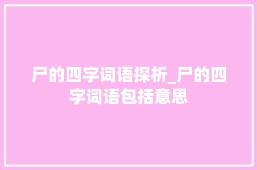 尸的四字词语探析_尸的四字词语包括意思