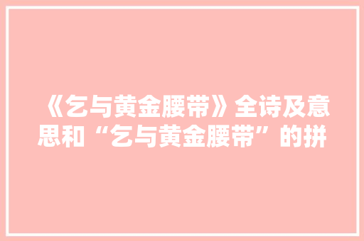 《乞与黄金腰带》全诗及意思和“乞与黄金腰带”的拼音注释