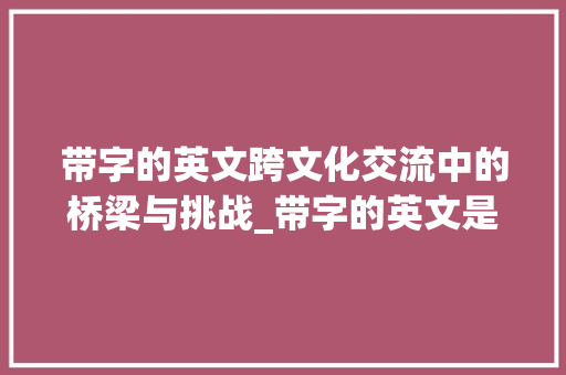 带字的英文跨文化交流中的桥梁与挑战_带字的英文是啥意思啊