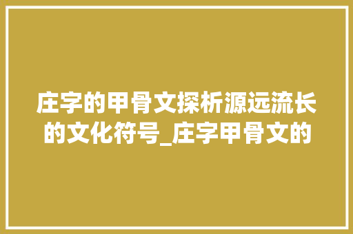 庄字的甲骨文探析源远流长的文化符号_庄字甲骨文的解释和意思