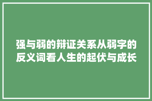 强与弱的辩证关系从弱字的反义词看人生的起伏与成长_弱字的反义词是啥意思