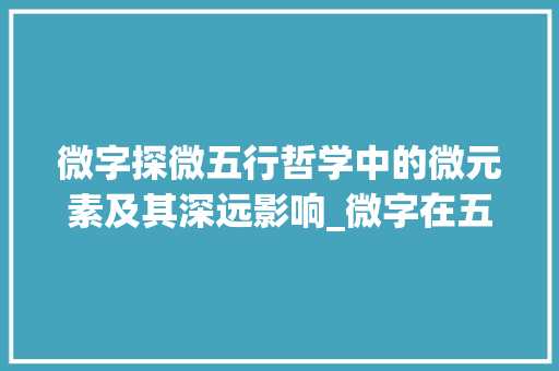 微字探微五行哲学中的微元素及其深远影响_微字在五行中的意思