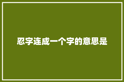 忍字连成一个字的意思是
