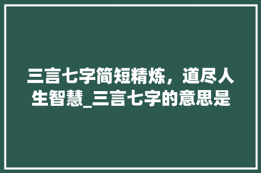 三言七字简短精炼，道尽人生智慧_三言七字的意思是什么呢