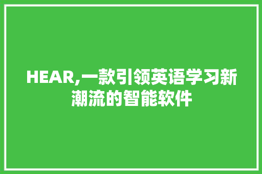 HEAR,一款引领英语学习新潮流的智能软件
