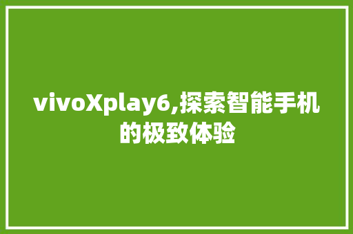 vivoXplay6,探索智能手机的极致体验