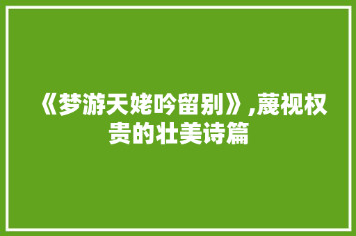 《梦游天姥吟留别》,蔑视权贵的壮美诗篇 应用文