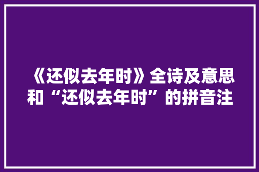 《还似去年时》全诗及意思和“还似去年时”的拼音注释