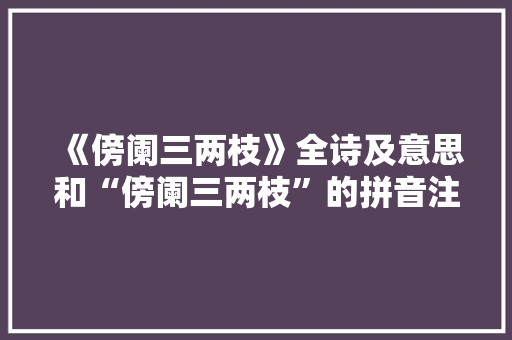 《傍阑三两枝》全诗及意思和“傍阑三两枝”的拼音注释