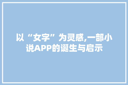 以“女字”为灵感,一部小说APP的诞生与启示