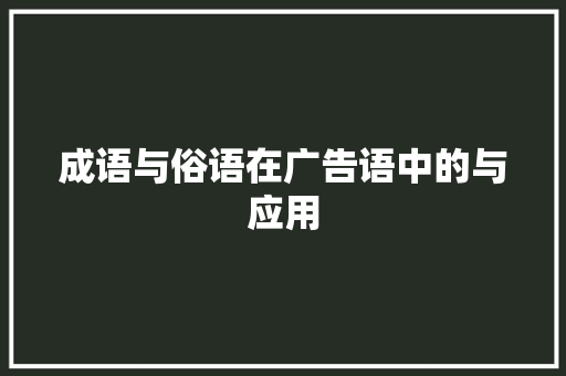 成语与俗语在广告语中的与应用