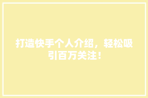 打造快手个人介绍，轻松吸引百万关注！