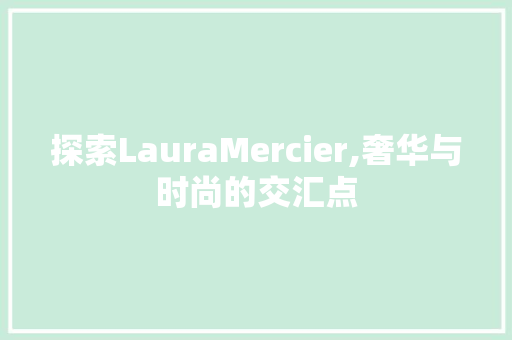 探索LauraMercier,奢华与时尚的交汇点