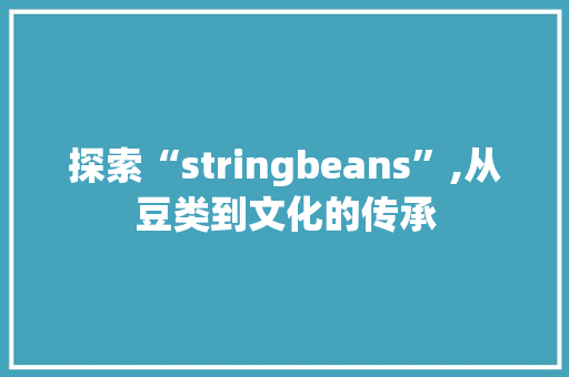 探索“stringbeans”,从豆类到文化的传承