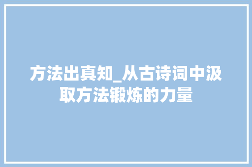 方法出真知_从古诗词中汲取方法锻炼的力量