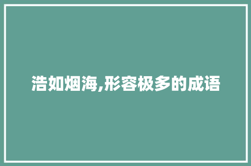 浩如烟海,形容极多的成语