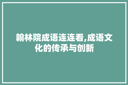 翰林院成语连连看,成语文化的传承与创新