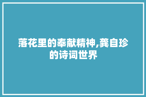 落花里的奉献精神,龚自珍的诗词世界