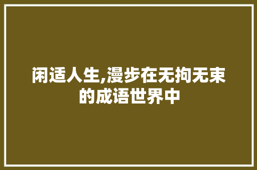 闲适人生,漫步在无拘无束的成语世界中