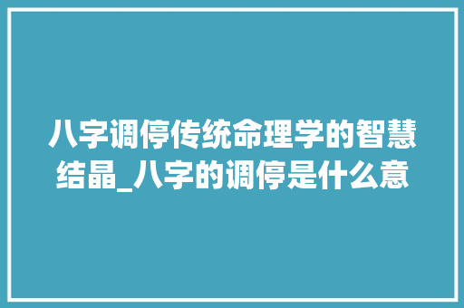 八字调停传统命理学的智慧结晶_八字的调停是什么意思
