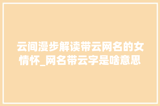 云间漫步解读带云网名的女情怀_网名带云字是啥意思女的
