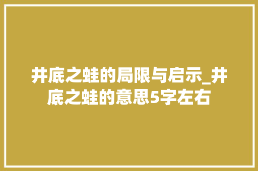 井底之蛙的局限与启示_井底之蛙的意思5字左右