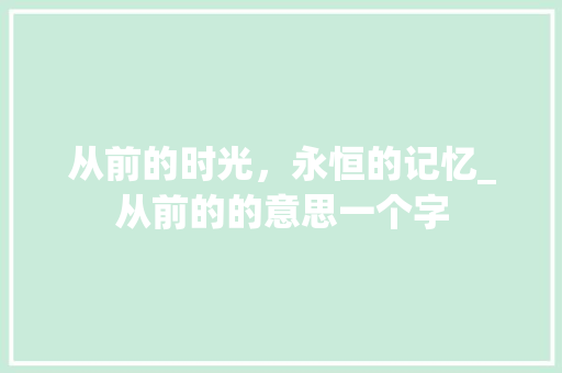 从前的时光，永恒的记忆_从前的的意思一个字