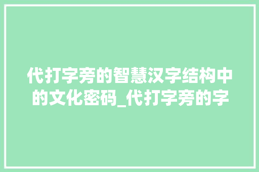 代打字旁的智慧汉字结构中的文化密码_代打字旁的字有什么意思