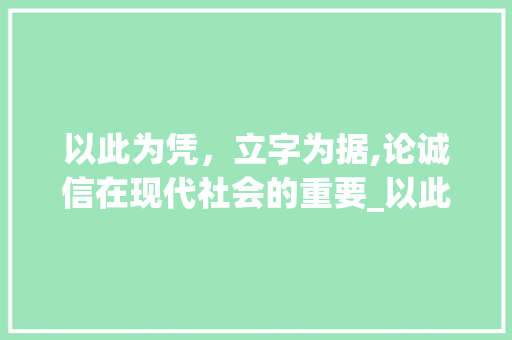 以此为凭，立字为据,论诚信在现代社会的重要_以此为凭立字为据的意思