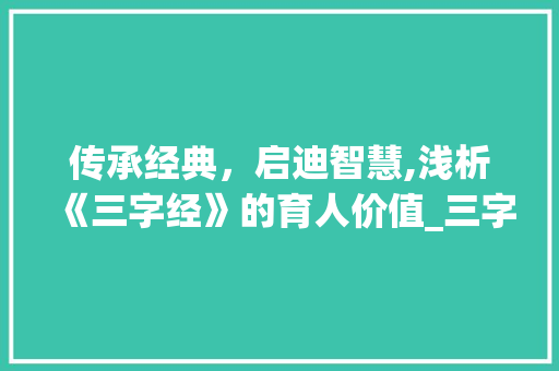 传承经典，启迪智慧,浅析《三字经》的育人价值_三字经的意思写文案