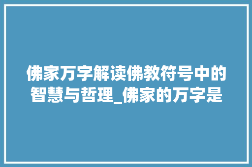佛家万字解读佛教符号中的智慧与哲理_佛家的万字是什么意思