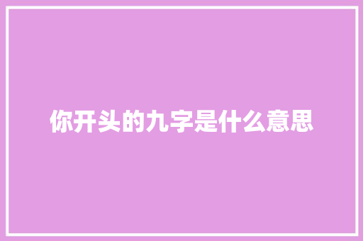 你开头的九字是什么意思