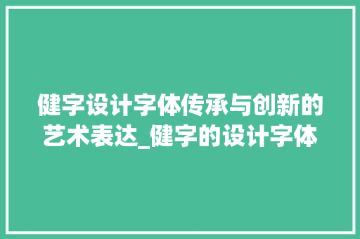健字设计字体传承与创新的艺术表达_健字的设计字体是什么意思 项目报告